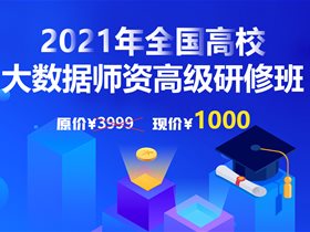 限时特惠，2021年全国高校大数据师资高级研修班火热报名中！